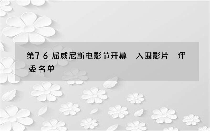 第76届威尼斯电影节开幕 入围影片 评委名单